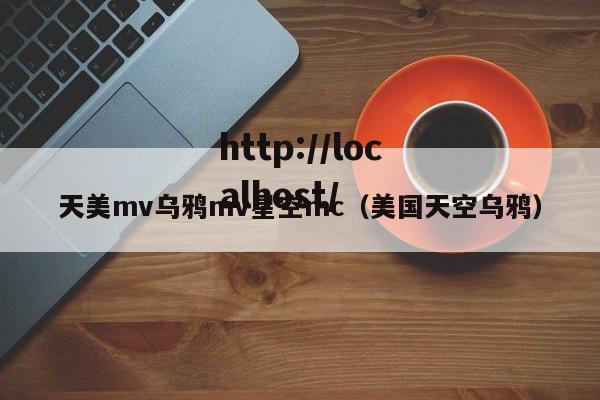 天美mv乌鸦mv星空mc(美国天空乌鸦)