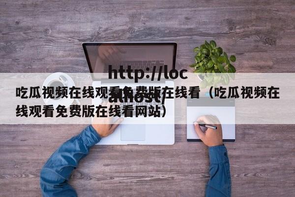 吃瓜视频在线观看免费版在线看(吃瓜视频在线观看免费版在线看网站)